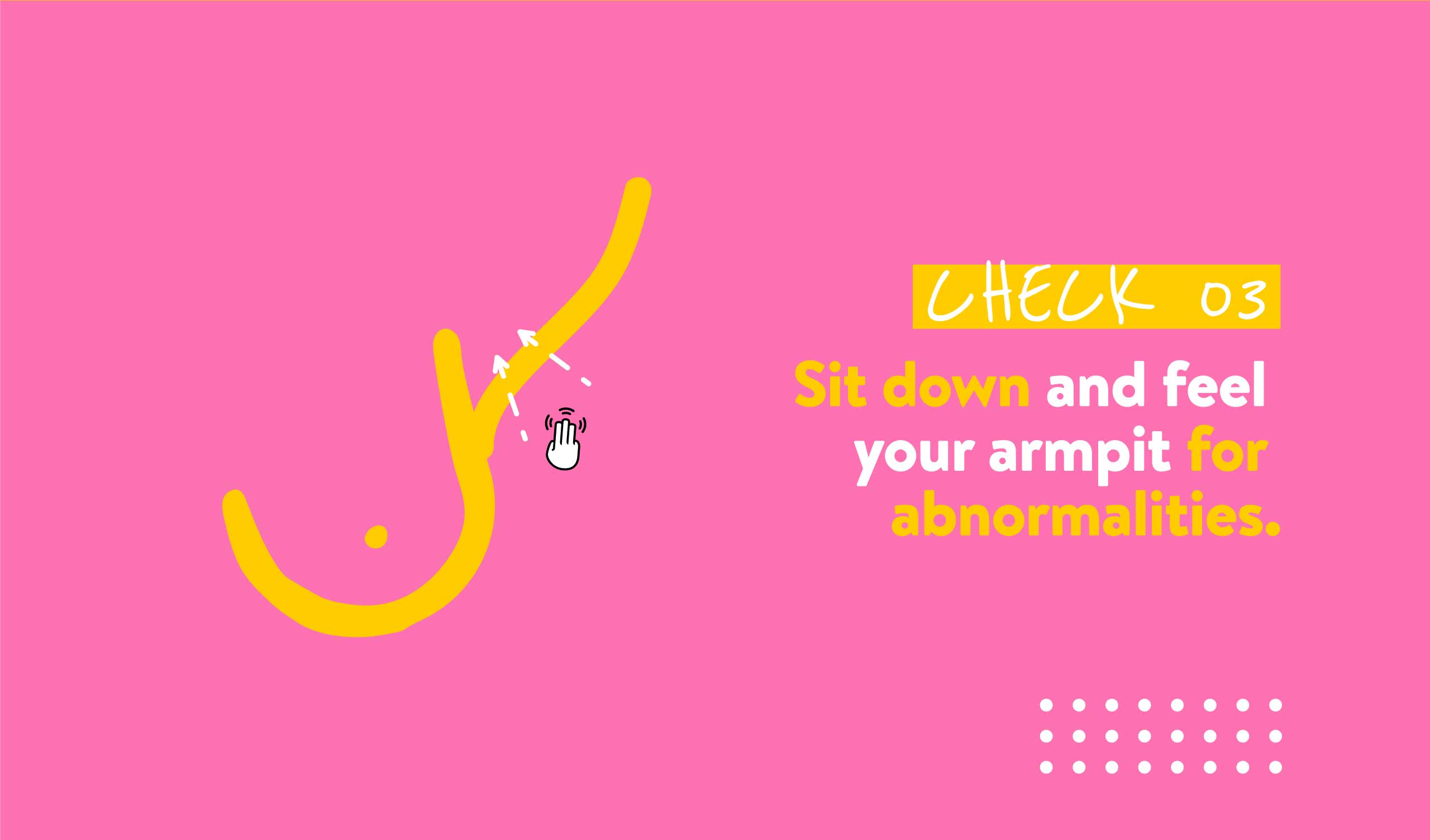 CHECK 03 Sit down and feel your armpit for abnormalities.