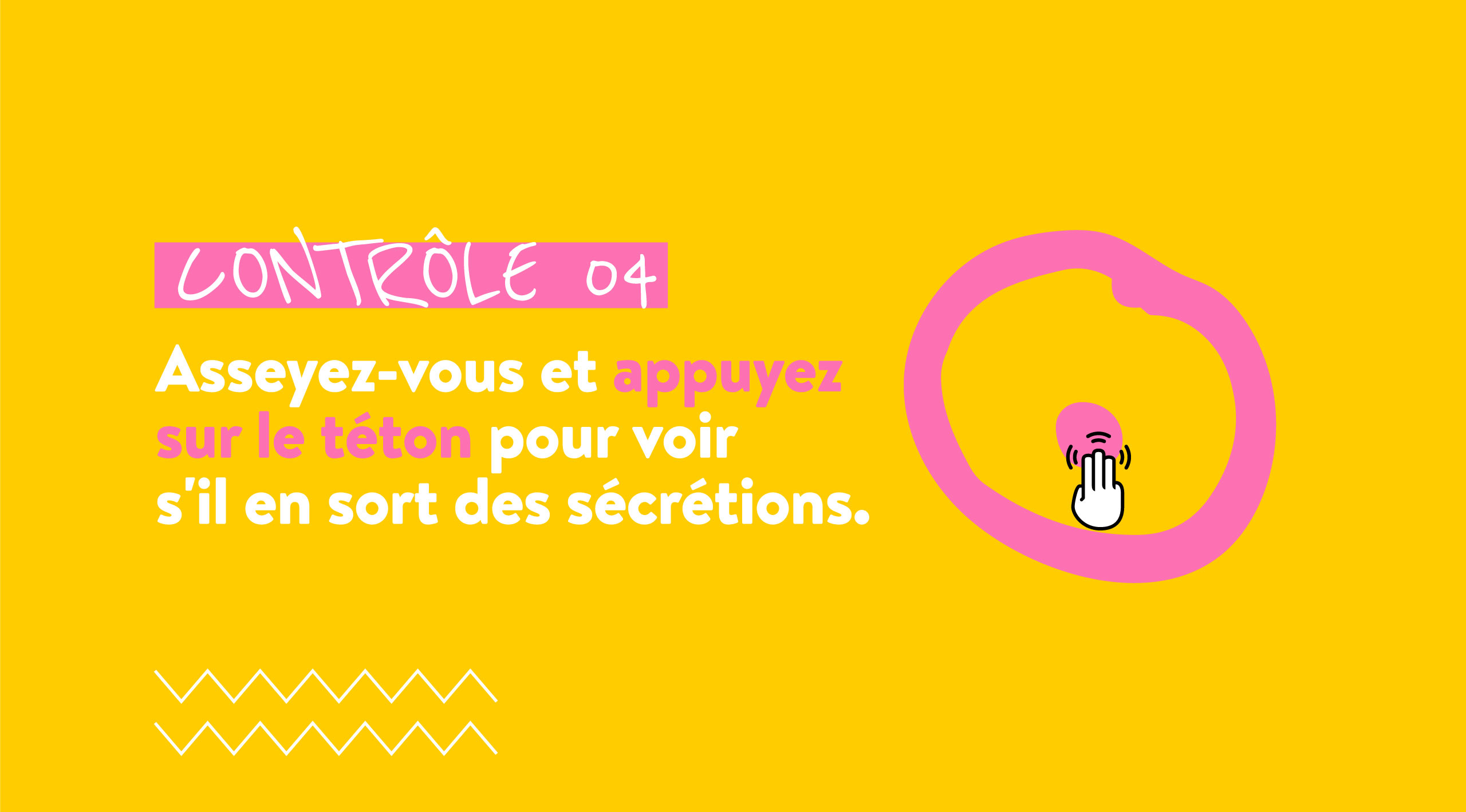 CONTRÔLE 04 Asseyez-vous et appuyez sur le téton pour voir s'il en sort des sécrétions.
